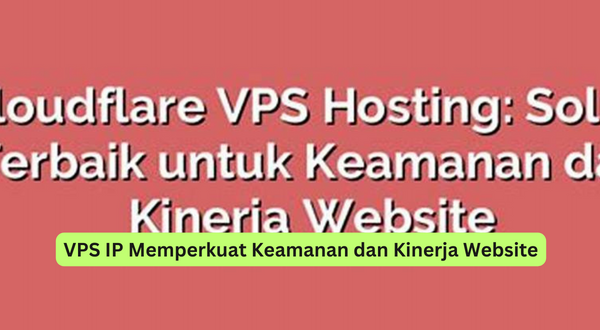 VPS IP Memperkuat Keamanan dan Kinerja Website