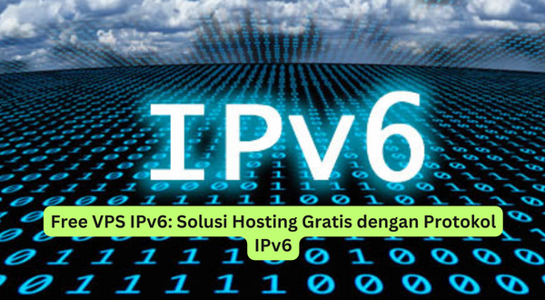 Free VPS IPv6 Solusi Hosting Gratis dengan Protokol IPv6